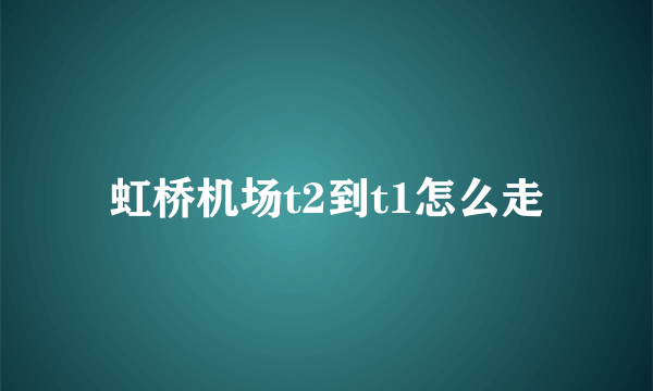 虹桥机场t2到t1怎么走