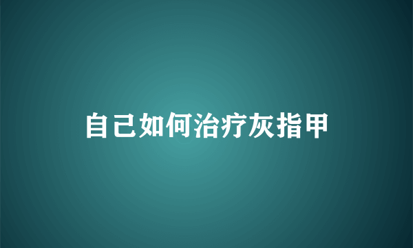 自己如何治疗灰指甲