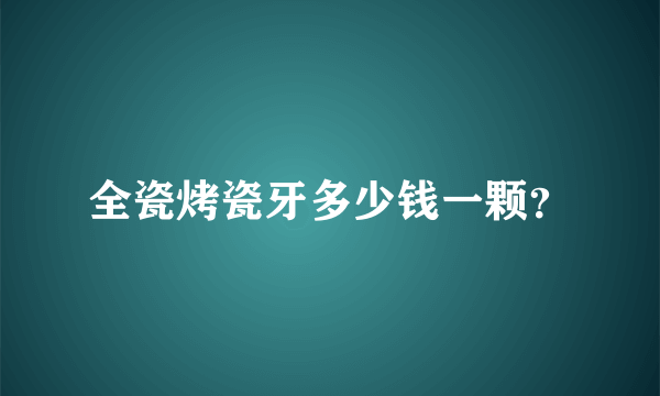 全瓷烤瓷牙多少钱一颗？