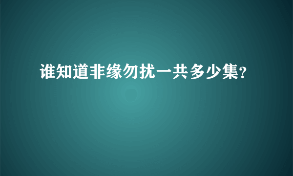 谁知道非缘勿扰一共多少集？