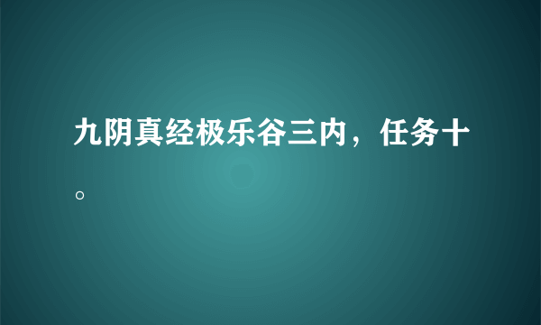 九阴真经极乐谷三内，任务十。