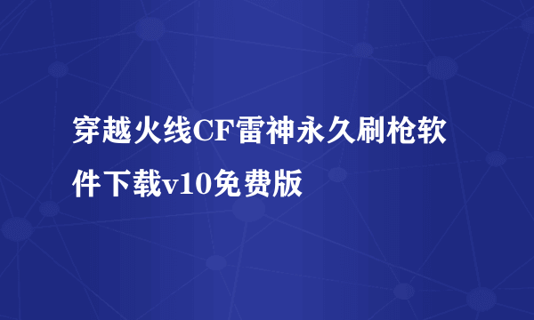 穿越火线CF雷神永久刷枪软件下载v10免费版