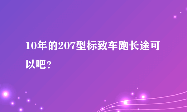 10年的207型标致车跑长途可以吧？