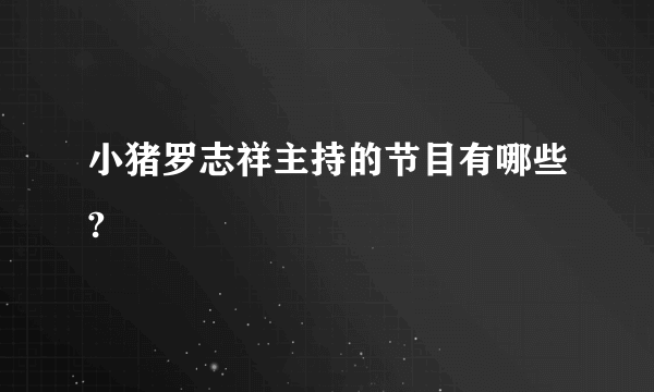 小猪罗志祥主持的节目有哪些?