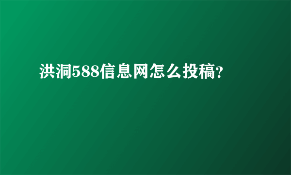 洪洞588信息网怎么投稿？