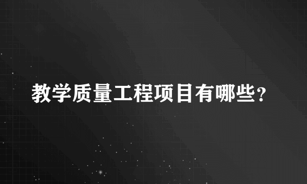 教学质量工程项目有哪些？