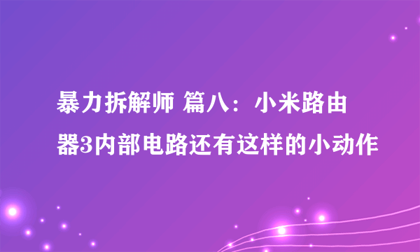 暴力拆解师 篇八：小米路由器3内部电路还有这样的小动作