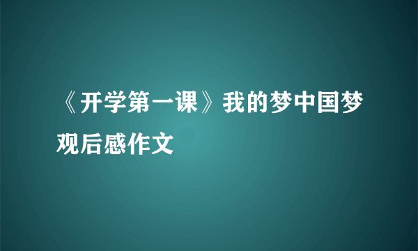 《开学第一课》我的梦中国梦观后感作文