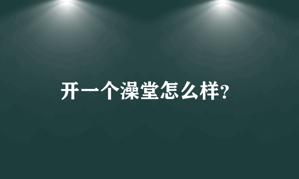 开一个澡堂怎么样？