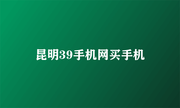 昆明39手机网买手机