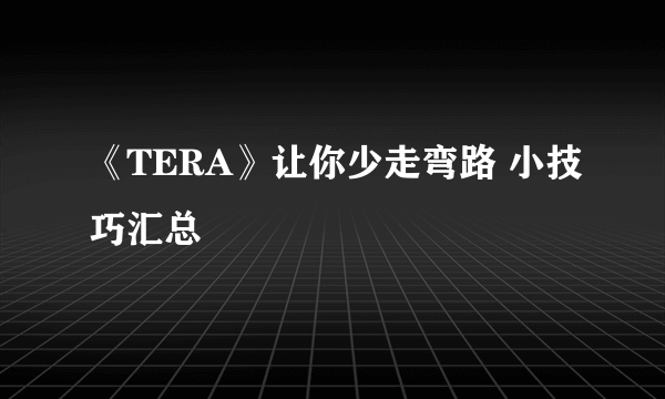 《TERA》让你少走弯路 小技巧汇总