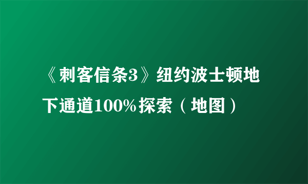 《刺客信条3》纽约波士顿地下通道100%探索（地图）