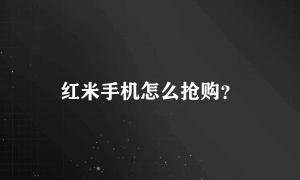 红米手机怎么抢购？