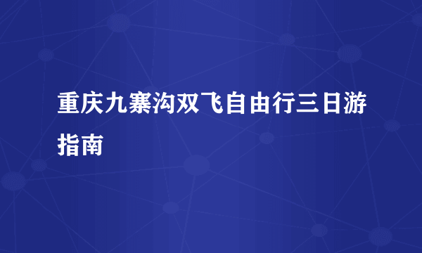 重庆九寨沟双飞自由行三日游指南