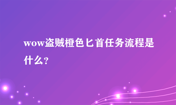 wow盗贼橙色匕首任务流程是什么？