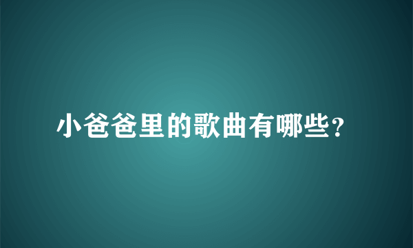 小爸爸里的歌曲有哪些？