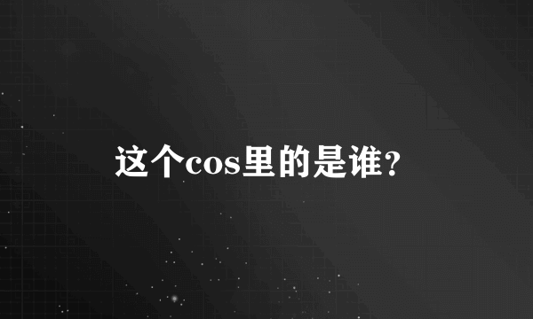 这个cos里的是谁？