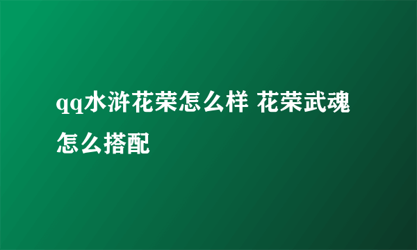 qq水浒花荣怎么样 花荣武魂怎么搭配