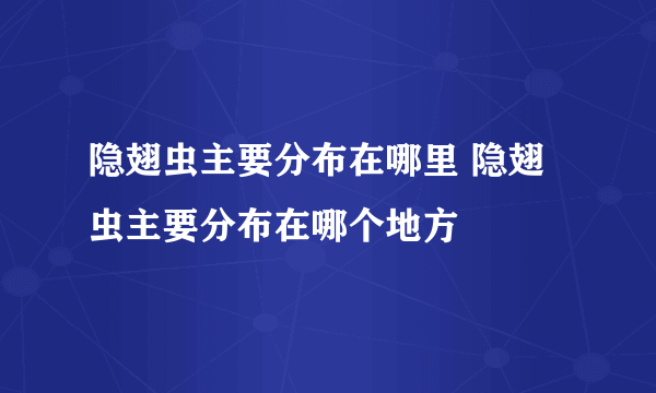 隐翅虫主要分布在哪里 隐翅虫主要分布在哪个地方