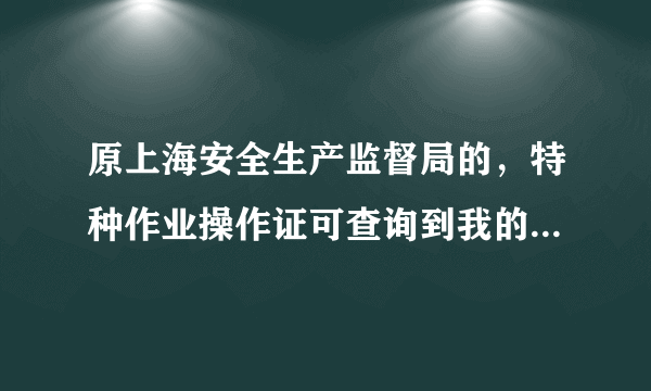 原上海安全生产监督局的，特种作业操作证可查询到我的证。但现在国家应急部官网为什么查询不到?