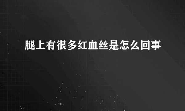 腿上有很多红血丝是怎么回事