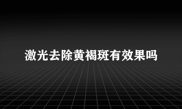 激光去除黄褐斑有效果吗