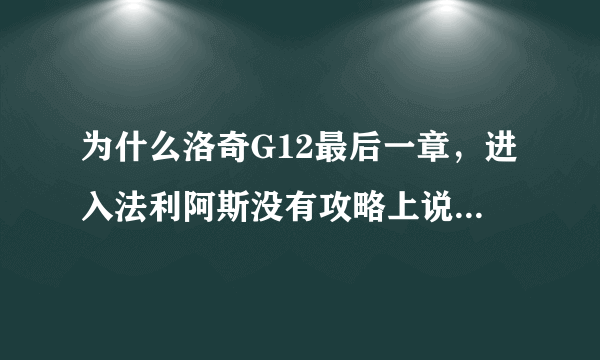 为什么洛奇G12最后一章，进入法利阿斯没有攻略上说的NPC？任务没法做了。