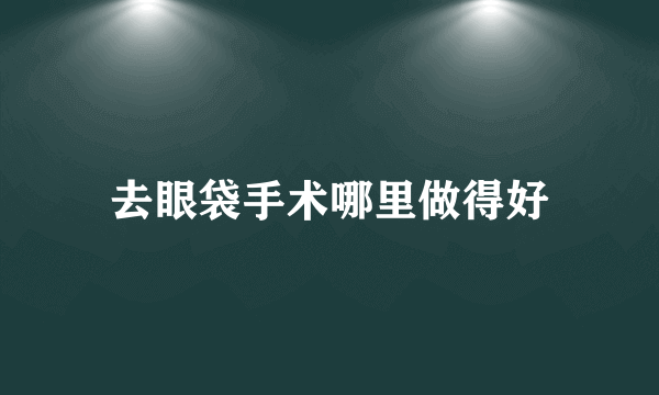 去眼袋手术哪里做得好