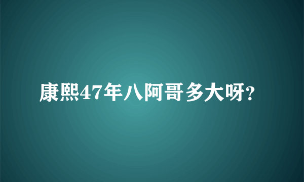 康熙47年八阿哥多大呀？