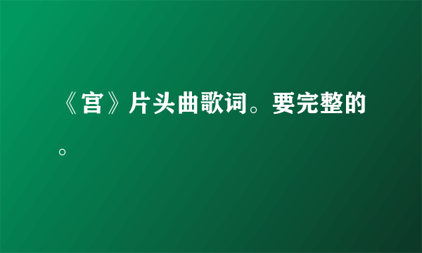 《宫》片头曲歌词。要完整的。