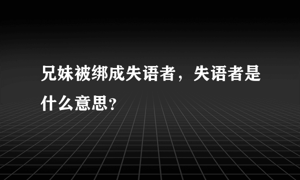 兄妹被绑成失语者，失语者是什么意思？