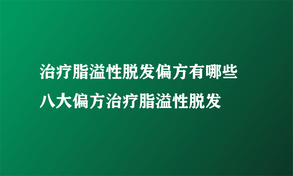 治疗脂溢性脱发偏方有哪些 八大偏方治疗脂溢性脱发