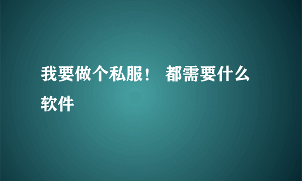 我要做个私服！ 都需要什么软件