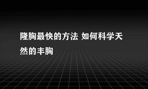 隆胸最快的方法 如何科学天然的丰胸