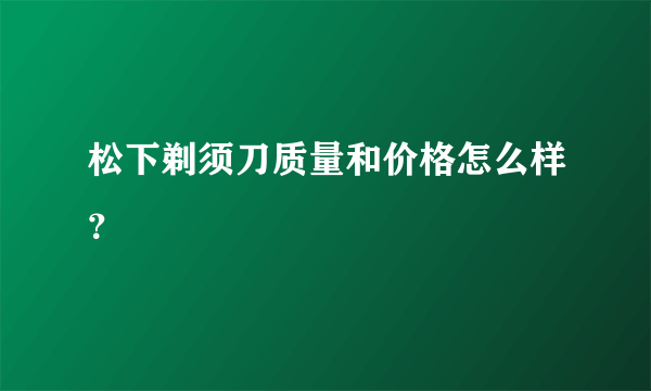 松下剃须刀质量和价格怎么样？