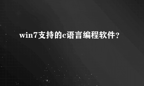 win7支持的c语言编程软件？