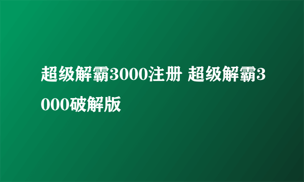 超级解霸3000注册 超级解霸3000破解版