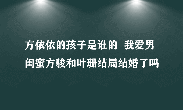 方依依的孩子是谁的  我爱男闺蜜方骏和叶珊结局结婚了吗