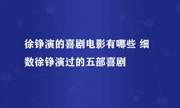 徐铮演的喜剧电影有哪些 细数徐铮演过的五部喜剧