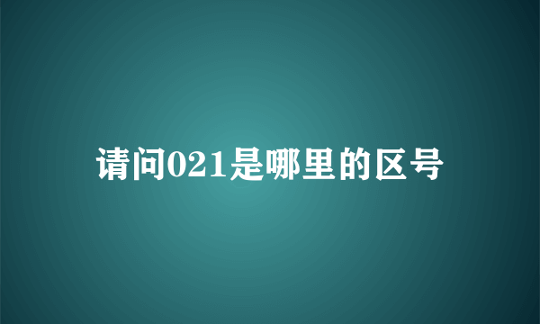 请问021是哪里的区号