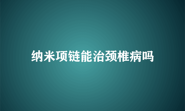 纳米项链能治颈椎病吗