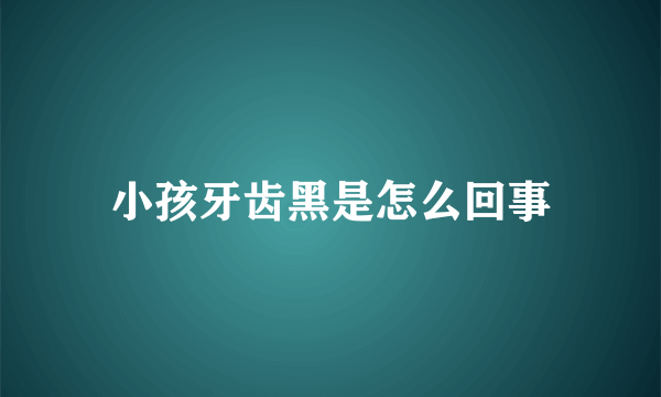 小孩牙齿黑是怎么回事