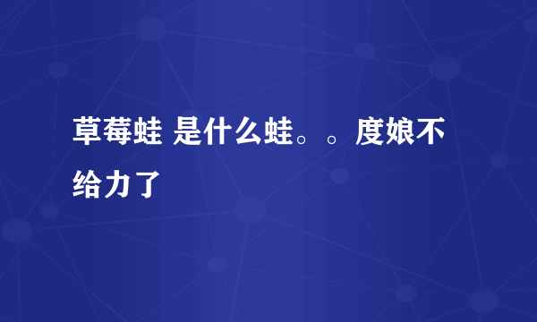 草莓蛙 是什么蛙。。度娘不给力了