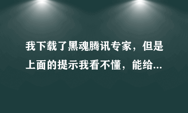 我下载了黑魂腾讯专家，但是上面的提示我看不懂，能给我详细的说说所有的步骤吗？谢谢！