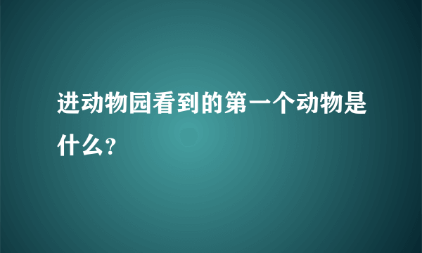 进动物园看到的第一个动物是什么？