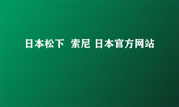 日本松下  索尼 日本官方网站