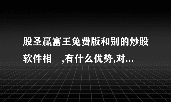 股圣赢富王免费版和别的炒股软件相較,有什么优势,对于我这样的炒股新手来说,容易学会,容易操作吗?