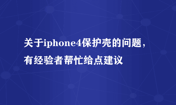 关于iphone4保护壳的问题，有经验者帮忙给点建议