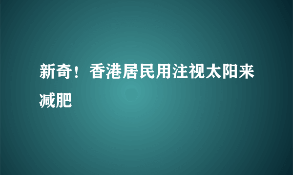 新奇！香港居民用注视太阳来减肥