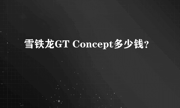 雪铁龙GT Concept多少钱？